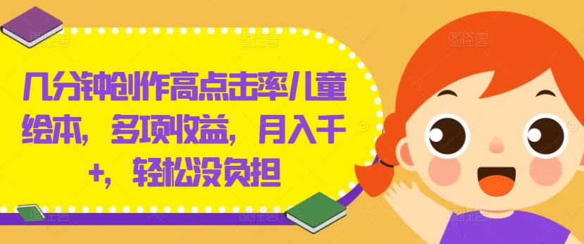 几分钟创作高点击率儿童绘本，多项收益，月入千+，轻松没负担-九天资源站