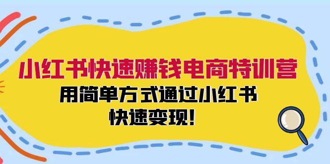 小红书快速赚钱电商特训营：用简单方式通过小红书快速变现！（55节）-九天资源站