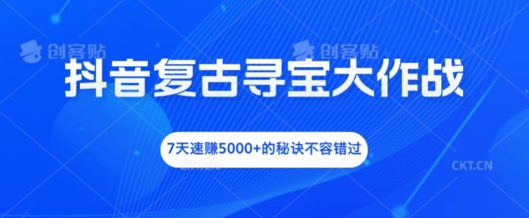 抖音复古寻宝大作战，7天速赚5000+的秘诀不容错过-九天资源站