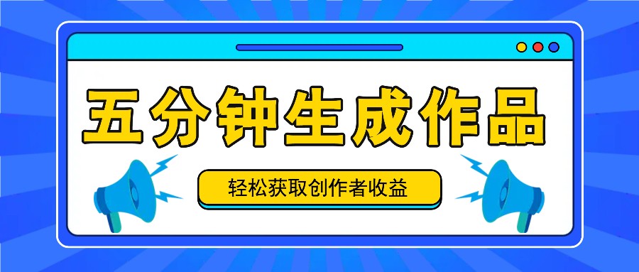 五分钟内即可生成一个原创作品，每日获取创作者收益100-300+！-九天资源站