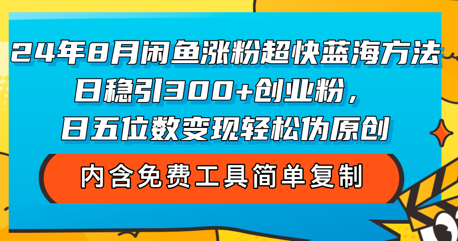 （12176期）24年8月闲鱼涨粉超快蓝海方法！日稳引300+创业粉，日五位数变现，轻松…-九天资源站