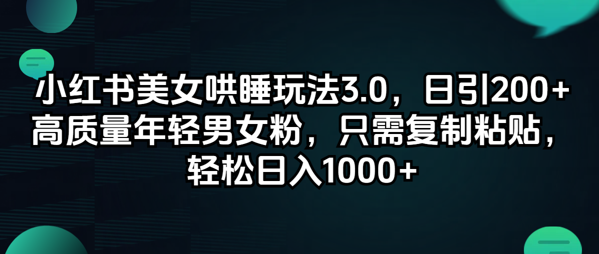 （12195期）小红书美女哄睡玩法3.0，日引200+高质量年轻男女粉，只需复制粘贴，轻…-九天资源站