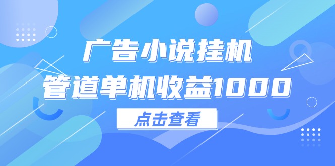 （12198期）广告小说挂机管道单机收益1000+-九天资源站
