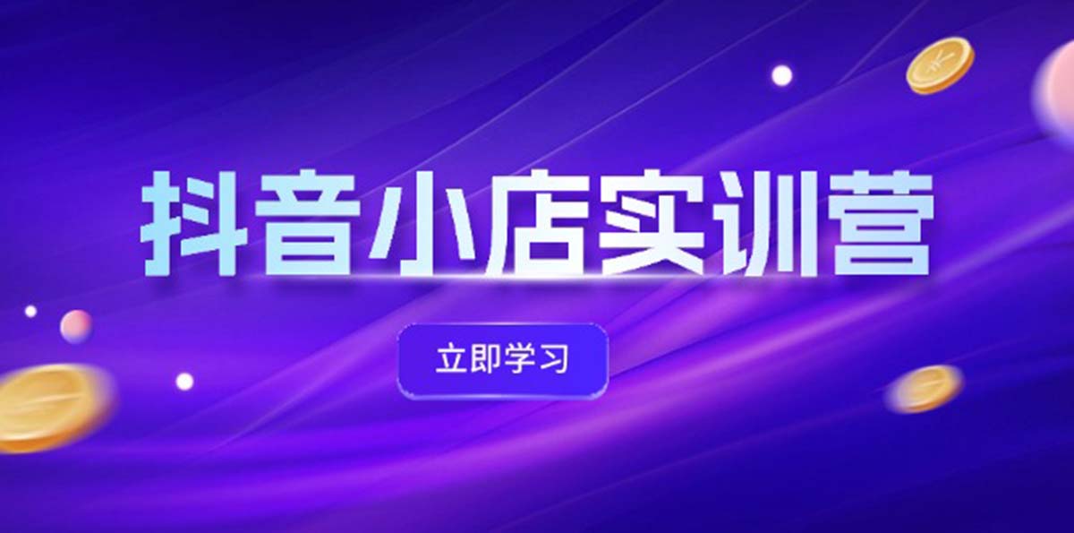 （12199期）抖音小店最新实训营，提升体验分、商品卡 引流，投流增效，联盟引流秘籍-九天资源站