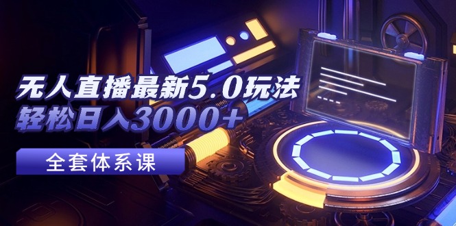 （12204期）无人直播最新5.0玩法，轻松日入3000+-九天资源站