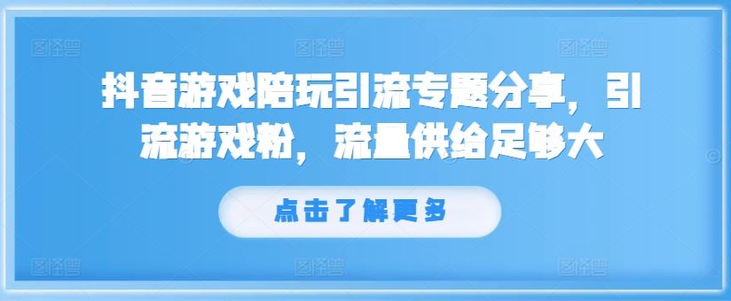 抖音游戏陪玩引流专题分享，引流游戏粉，流量供给足够大-九天资源站