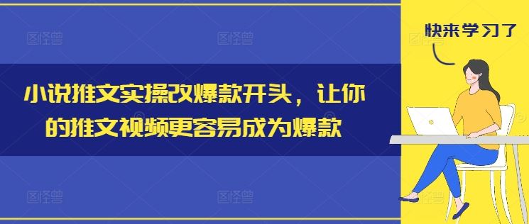 小说推文实操改爆款开头，让你的推文视频更容易成为爆款-九天资源站
