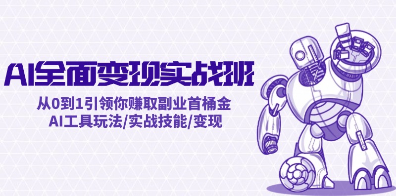AI全面变现实操班：从0到1引领你赚取副业首桶金 AI工具玩法/实战技能/变现-九天资源站