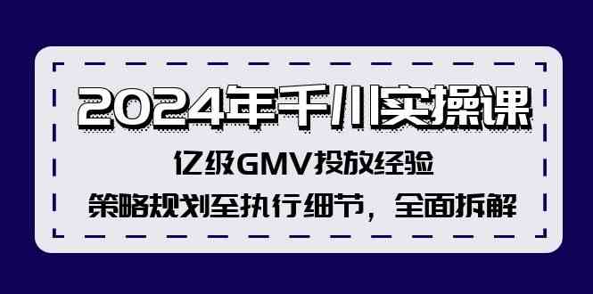 2024年千川实操课，亿级GMV投放经验，策略规划至执行细节，全面拆解-九天资源站