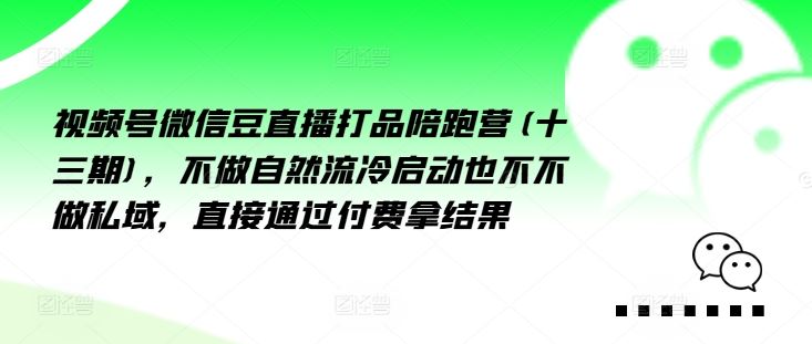 视频号微信豆直播打品陪跑营(十三期)，‮做不‬自‮流然‬冷‮动启‬也不不做私域，‮接直‬通‮付过‬费拿结果-九天资源站