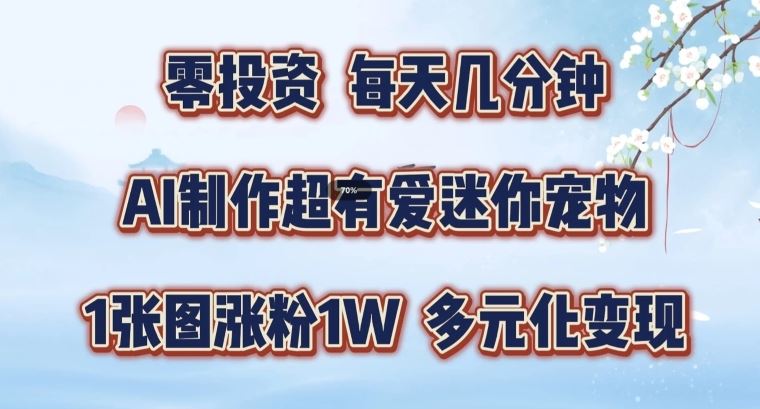 AI制作超有爱迷你宠物玩法，1张图涨粉1W，多元化变现，手把手交给你【揭秘】-九天资源站