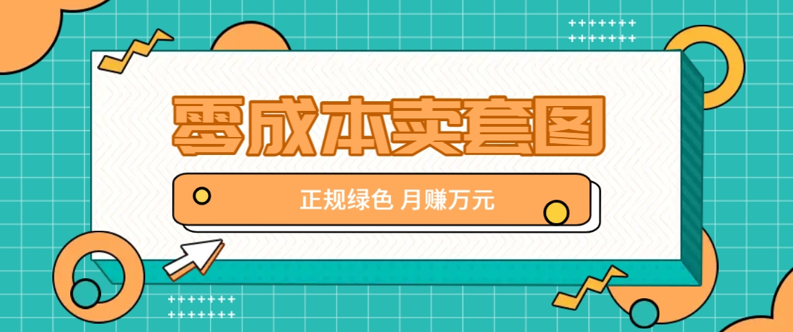 零成本卖套图，绿色正规项目，简单操作月收益10000+【揭秘】-九天资源站