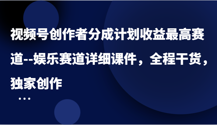 视频号创作者分成计划收益最高赛道–娱乐赛道详细课件，全程干货，独家创作-九天资源站