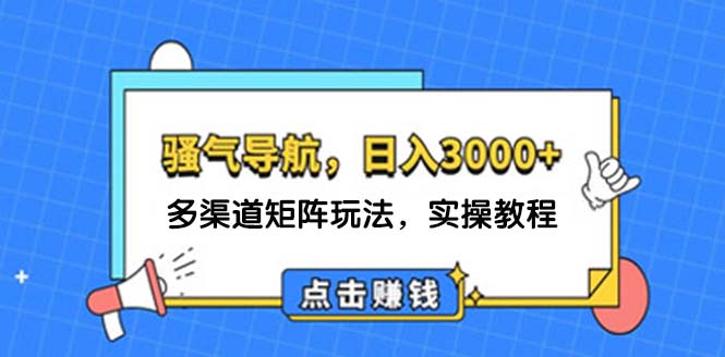（12255期）日入3000+ 骚气导航，多渠道矩阵玩法，实操教程-九天资源站