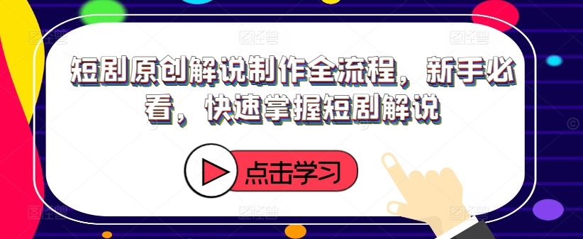 短剧原创解说制作全流程，新手必看，快速掌握短剧解说-九天资源站