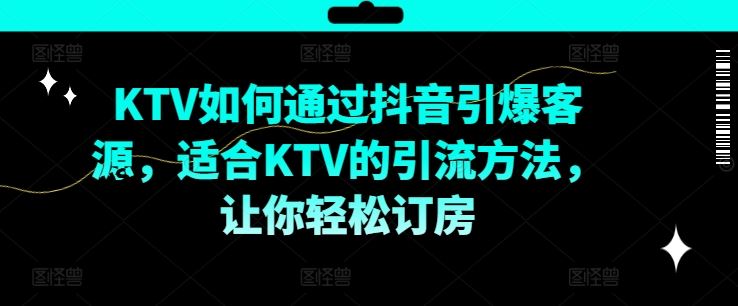 KTV抖音短视频营销，KTV如何通过抖音引爆客源，适合KTV的引流方法，让你轻松订房-九天资源站