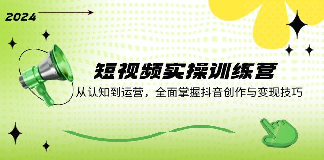 （12309期）短视频实操训练营：从认知到运营，全面掌握抖音创作与变现技巧-九天资源站