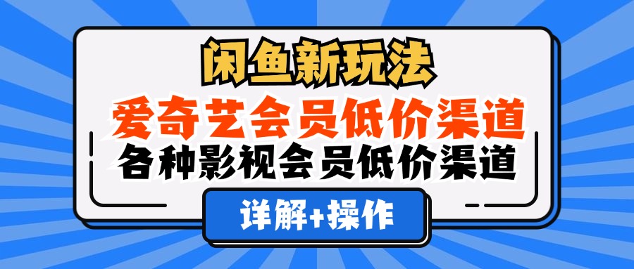 （12320期）闲鱼新玩法，爱奇艺会员低价渠道，各种影视会员低价渠道详解-九天资源站