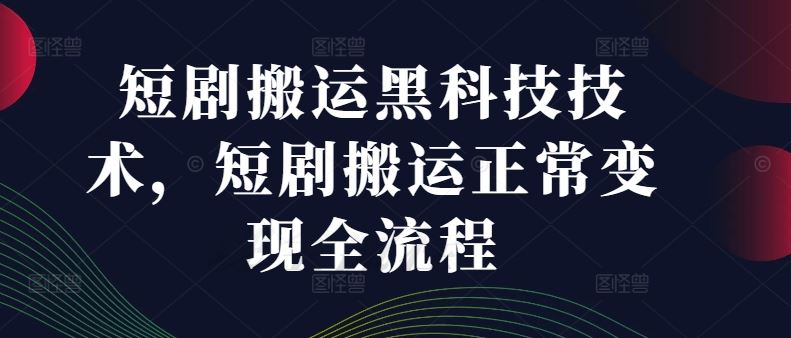 短剧搬运黑科技技术，短剧搬运正常变现全流程-九天资源站