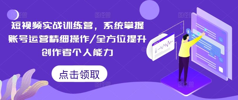 短视频实战训练营，系统掌握账号运营精细操作/全方位提升创作者个人能力-九天资源站