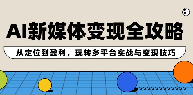 AI新媒体变现全攻略：从定位到盈利，玩转多平台实战与变现技巧-九天资源站