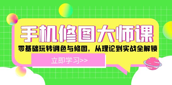 手机修图大师课：零基础玩转调色与修图，从理论到实战全解锁-九天资源站