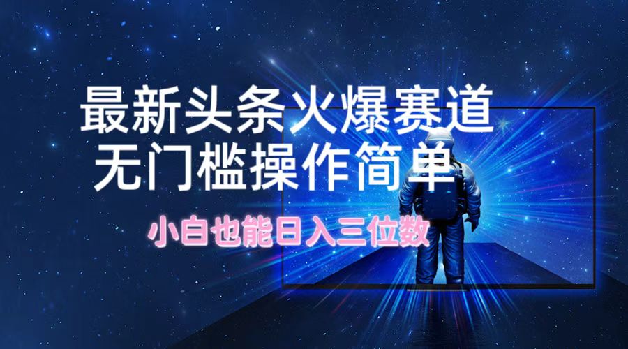 最新头条火爆赛道，无门槛操作简单，小白也能日入三位数-九天资源站