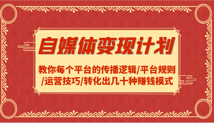 自媒体变现计划-教你每个平台的传播逻辑/平台规则/运营技巧/转化出几十种赚钱模式-九天资源站