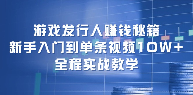 （12336期）游戏发行人赚钱秘籍：新手入门到单条视频10W+，全程实战教学-九天资源站