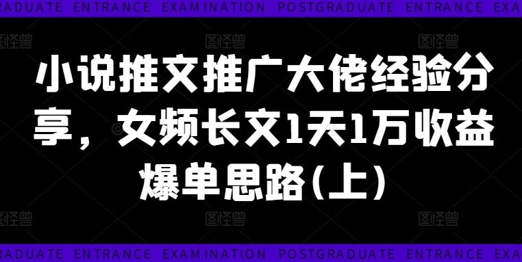 小说推文推广大佬经验分享，女频长文1天1万收益爆单思路(上)-九天资源站