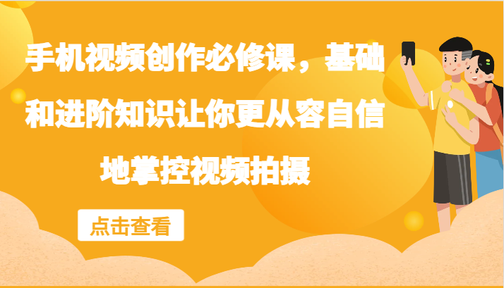手机视频创作必修课，基础和进阶知识让你更从容自信地掌控视频拍摄-九天资源站