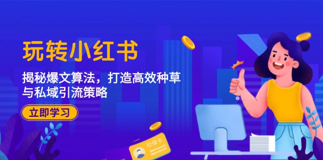 （12402期）玩转小红书：揭秘爆文算法，打造高效种草与私域引流策略-九天资源站