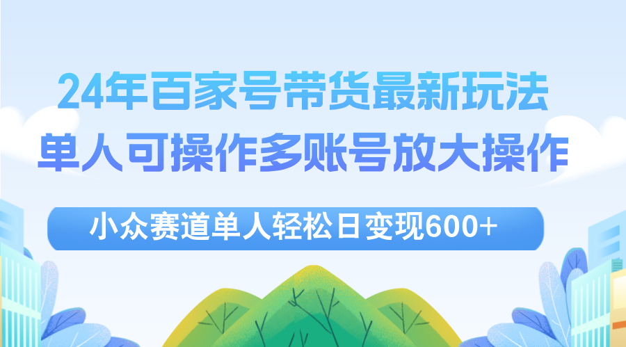 （12405期）24年百家号视频带货最新玩法，单人可操作多账号放大操作，单人轻松日变…-九天资源站