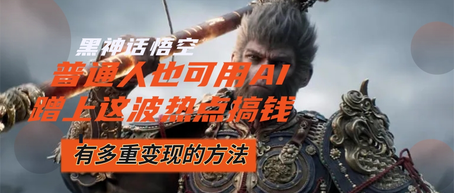（12414期）黑神话悟空爆火，已经有人利用这波流量变现几十万，普通人也可用AI蹭上…-九天资源站