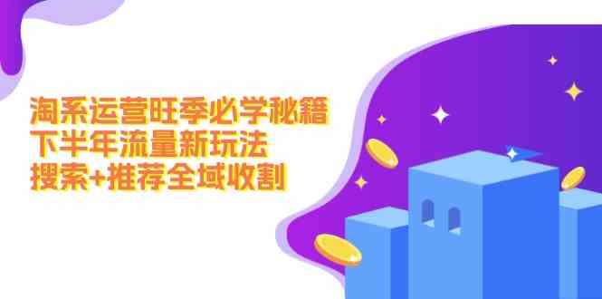 淘系运营旺季必学秘籍：下半年流量新玩法：搜索+推荐全域收割-九天资源站