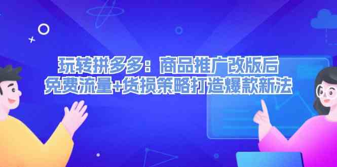 玩转拼多多：商品推广改版后免费流量+货损策略打造爆款新法-九天资源站