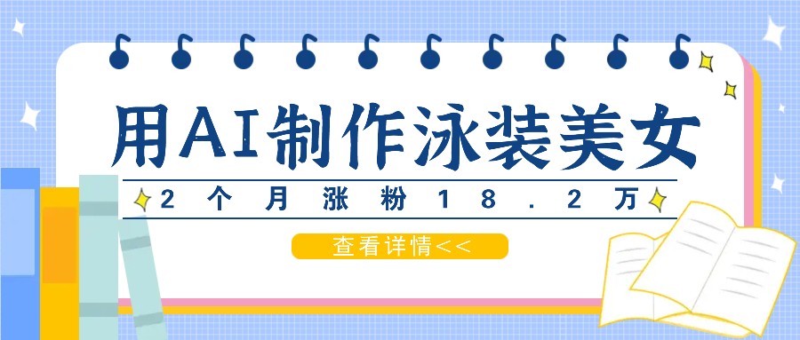 用AI生成泳装美女短视频，2个月涨粉18.2万，多种变现月收益万元-九天资源站
