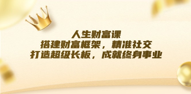 人生财富课：搭建财富框架，精准社交，打造超级长板，成就终身事业-九天资源站
