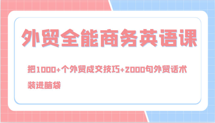 外贸全能商务英语课，把1000+个外贸成交技巧+2000句外贸话术，装进脑袋（144节）-九天资源站