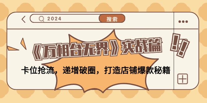 （12437期）《万相台无界》实战篇：卡位抢流，递增破圈，打造店铺爆款秘籍-无水印-九天资源站