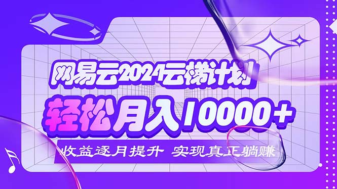 （12439期）2024网易云云梯计划  每月躺赚5000+-九天资源站