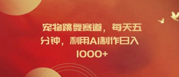 宠物跳舞赛道，每天五分钟，利用AI制作日入1k【揭秘】-九天资源站