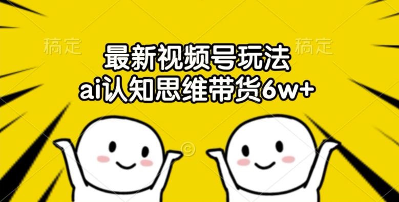 最新视频号玩法，ai认知思维带货6w+【揭秘】-九天资源站