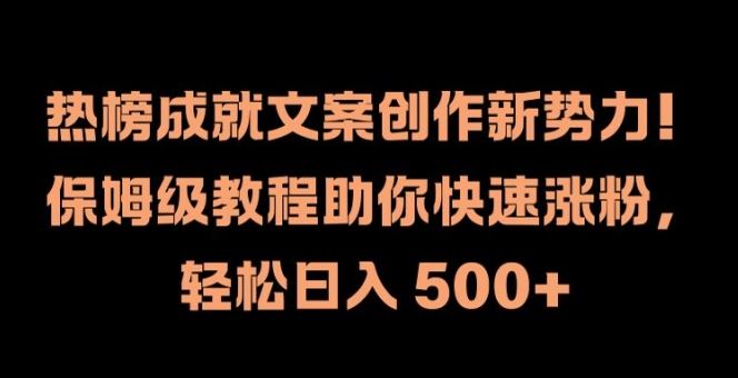 热榜成就文案创作新势力，保姆级教程助你快速涨粉，轻松日入 500+【揭秘】-九天资源站