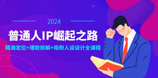 普通人IP崛起之路：打造个人品牌，精准定位+爆款拆解+吸粉人设设计全课程-九天资源站