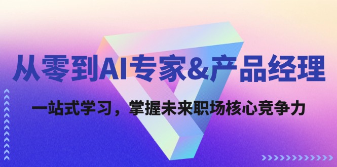 从零到AI专家&产品经理：一站式学习，掌握未来职场核心竞争力-九天资源站