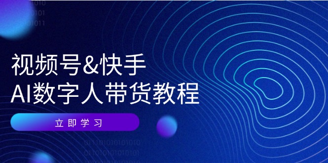 （12470期）视频号&快手-AI数字人带货教程：认知、技术、运营、拓展与资源变现-九天资源站