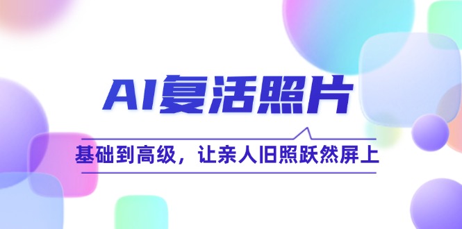 （12477期）AI复活照片技巧课：基础到高级，让亲人旧照跃然屏上（无水印）-九天资源站