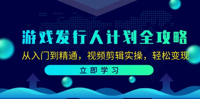 （12478期）游戏发行人计划全攻略：从入门到精通，视频剪辑实操，轻松变现-九天资源站