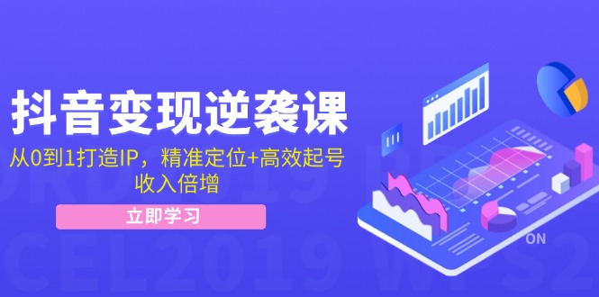 （12480期）抖音变现逆袭课：从0到1打造IP，精准定位+高效起号，收入倍增-九天资源站